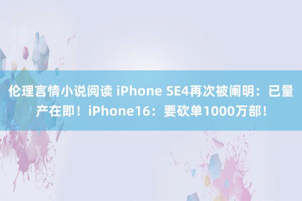 伦理言情小说阅读 iPhone SE4再次被阐明：已量产在即！iPhone16：要砍单1000万部！