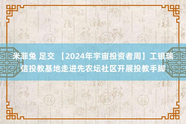 米菲兔 足交 【2024年宇宙投资者周】工银瑞信投教基地走进先农坛社区开展投教手脚