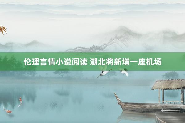 伦理言情小说阅读 湖北将新增一座机场