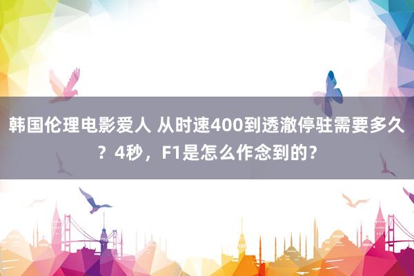 韩国伦理电影爱人 从时速400到透澈停驻需要多久？4秒，F1是怎么作念到的？