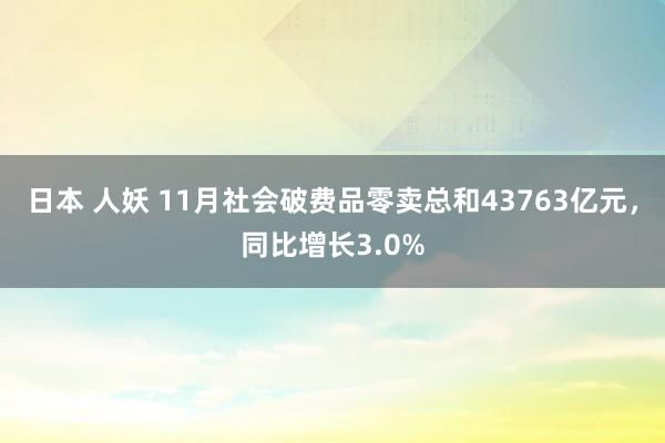 日本 人妖 11月社会破费品零卖总和43763亿元，同比增长3.0%