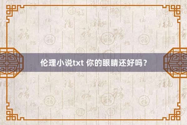伦理小说txt 你的眼睛还好吗？