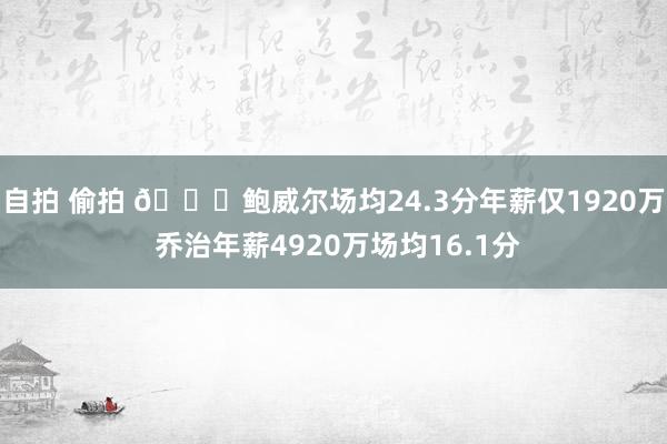 自拍 偷拍 👀鲍威尔场均24.3分年薪仅1920万 乔治年薪4920万场均16.1分