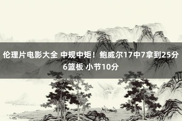 伦理片电影大全 中规中矩！鲍威尔17中7拿到25分6篮板 小节10分