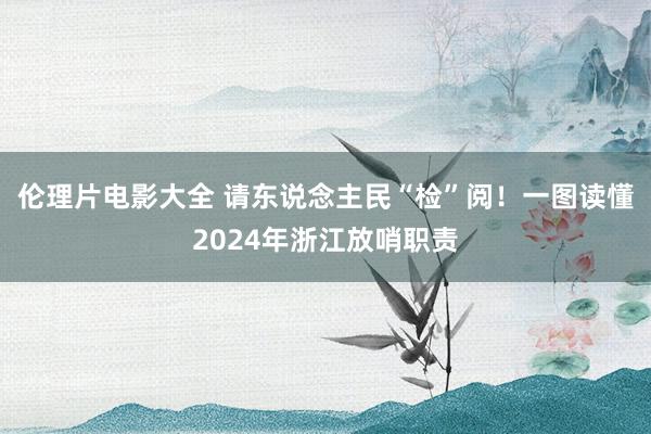 伦理片电影大全 请东说念主民“检”阅！一图读懂2024年浙江放哨职责