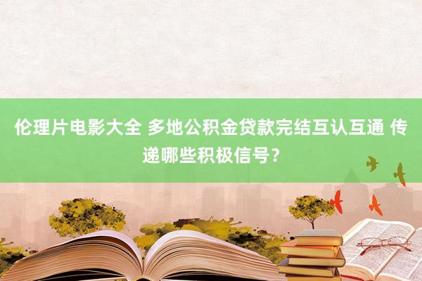 伦理片电影大全 多地公积金贷款完结互认互通 传递哪些积极信号？