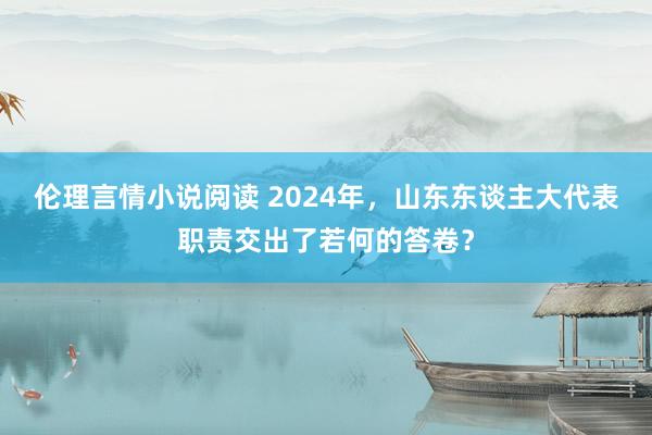 伦理言情小说阅读 2024年，山东东谈主大代表职责交出了若何的答卷？