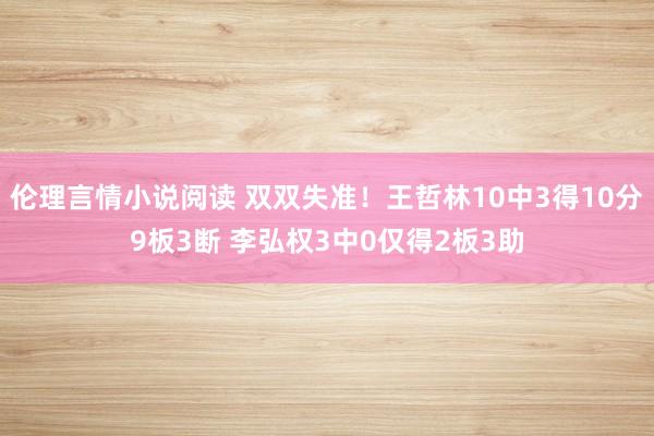 伦理言情小说阅读 双双失准！王哲林10中3得10分9板3断 李弘权3中0仅得2板3助