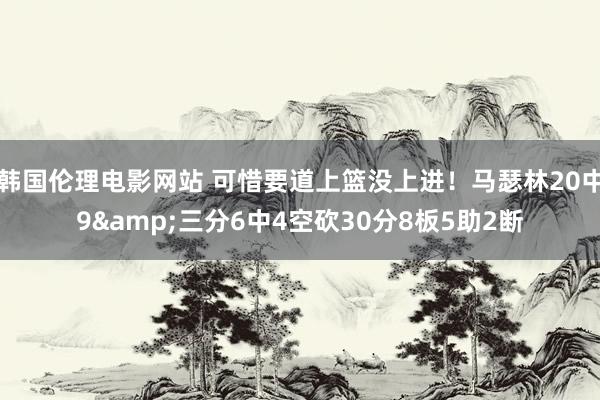 韩国伦理电影网站 可惜要道上篮没上进!马瑟林20中9&三分6中4空砍30分8板5助2断