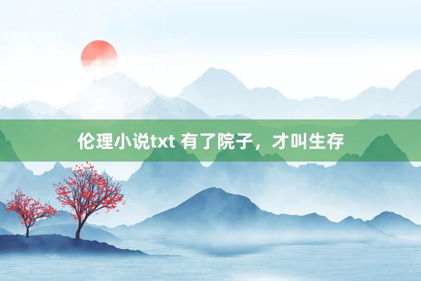 伦理小说txt 有了院子，才叫生存