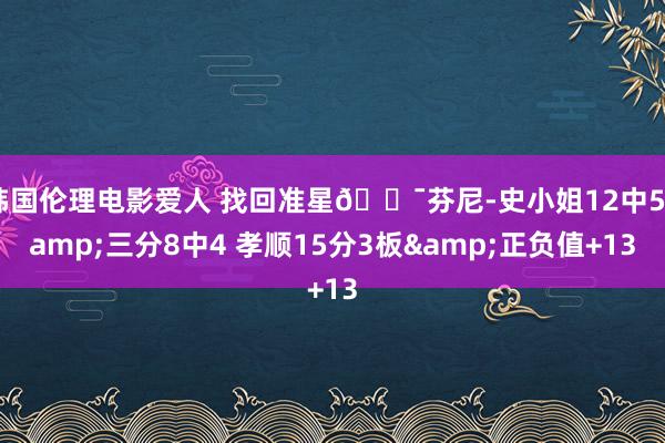 韩国伦理电影爱人 找回准星🎯芬尼-史小姐12中5&三分8中4 孝顺15分3板&正负值+13