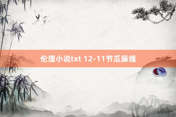 伦理小说txt 12-11节瓜藤缠