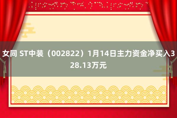 女同 ST中装（002822）1月14日主力资金净买入328.13万元